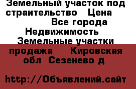 Земельный участок под страительство › Цена ­ 430 000 - Все города Недвижимость » Земельные участки продажа   . Кировская обл.,Сезенево д.